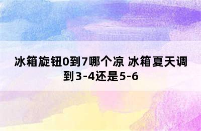 冰箱旋钮0到7哪个凉 冰箱夏天调到3-4还是5-6